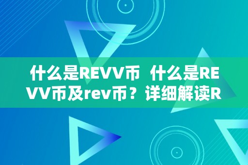 什么是REVV币  什么是REVV币及rev币？详细解读REVV币的含义、用处和特点
