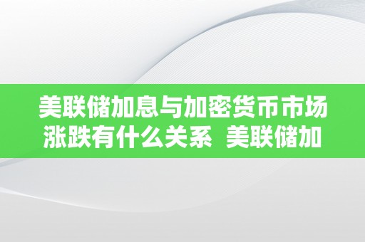 美联储加息与加密货币市场涨跌有什么关系  美联储加息与加密货币市场涨跌有什么关系