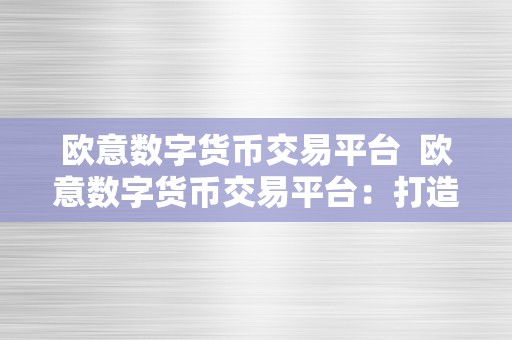 欧意数字货币交易平台  欧意数字货币交易平台：打造专业、平安、便利的数字资产交易平台