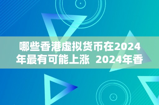 哪些香港虚拟货币在2024年最有可能上涨  2024年香港虚拟货币投资指南：哪些币种最有可能上涨？