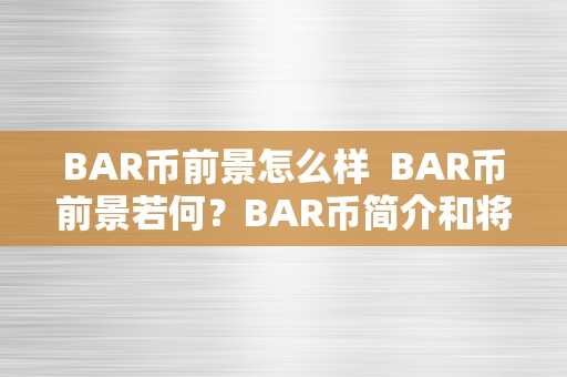 BAR币前景怎么样  BAR币前景若何？BAR币简介和将来开展前景阐发