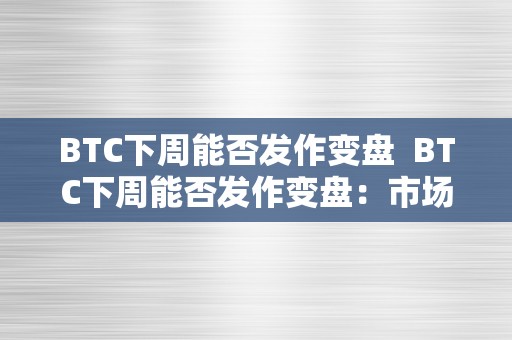 BTC下周能否发作变盘  BTC下周能否发作变盘：市场情感、手艺面和宏不雅因素阐发