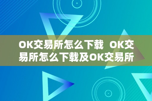 OK交易所怎么下载  OK交易所怎么下载及OK交易所怎么下载安拆