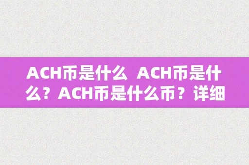 ACH币是什么  ACH币是什么？ACH币是什么币？详细解读ACH币的定义、特点和用处