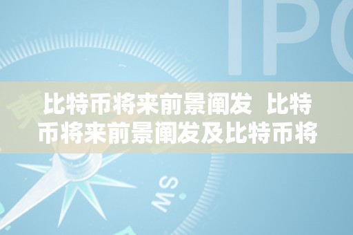 比特币将来前景阐发  比特币将来前景阐发及比特币将来前景阐发陈述