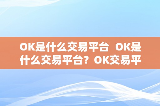 OK是什么交易平台  OK是什么交易平台？OK交易平台详细介绍