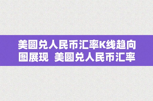 美圆兑人民币汇率K线趋向图展现  美圆兑人民币汇率K线趋向图展现及阐发