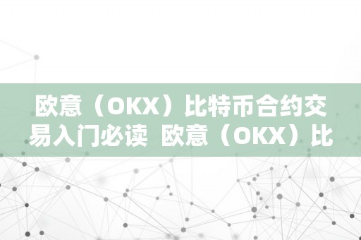 欧意（OKX）比特币合约交易入门必读  欧意（OKX）比特币合约交易入门必读