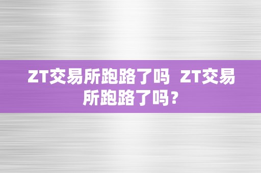 ZT交易所跑路了吗  ZT交易所跑路了吗？