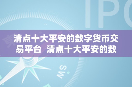 清点十大平安的数字货币交易平台  清点十大平安的数字货币交易平台：保障您的资产平安，实现稳健增值