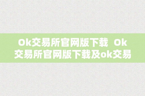 Ok交易所官网版下载  Ok交易所官网版下载及ok交易所官方下载