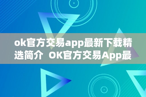 ok官方交易app最新下载精选简介  OK官方交易App最新下载