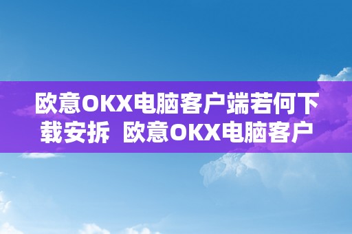 欧意OKX电脑客户端若何下载安拆  欧意OKX电脑客户端若何下载安拆及欧意怎么下载