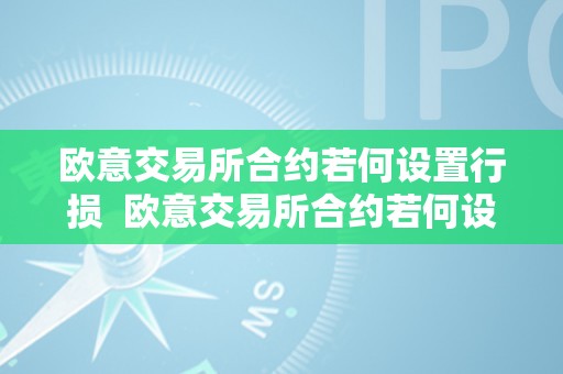 欧意交易所合约若何设置行损  欧意交易所合约若何设置行损及行损期