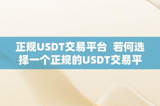 正规USDT交易平台  若何选择一个正规的USDT交易平台