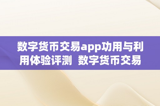 数字货币交易app功用与利用体验评测  数字货币交易app功用与利用体验评测