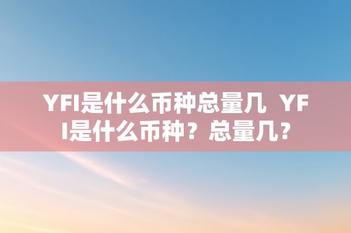 YFI是什么币种总量几  YFI是什么币种？总量几？