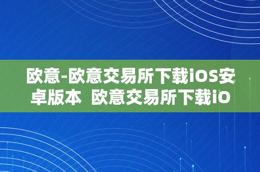 欧意-欧意交易所下载iOS安卓版本  欧意交易所下载iOS安卓版本及欧意交易所正规吗