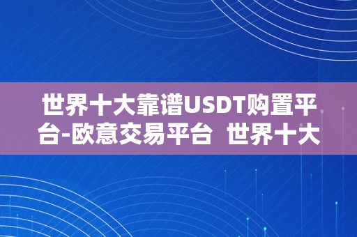 世界十大靠谱USDT购置平台-欧意交易平台  世界十大靠谱USDT购置平台-欧意交易平台及欧元买usdt