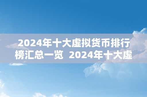 2024年十大虚拟货币排行榜汇总一览  2024年十大虚拟货币排行榜汇总一览：数字货币市场新风向