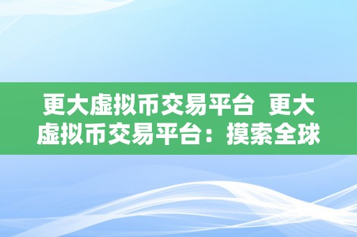 更大虚拟币交易平台  更大虚拟币交易平台：摸索全球顶级数字货币交易平台的优势和特点