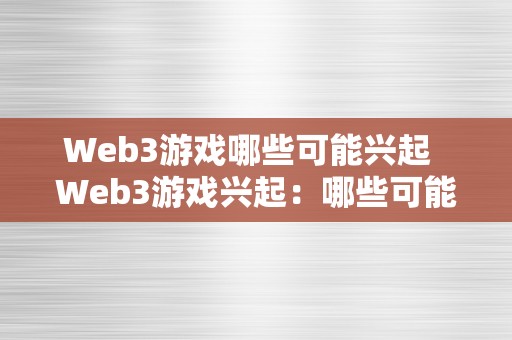 Web3游戏哪些可能兴起  Web3游戏兴起：哪些可能成为下一个热门趋向？