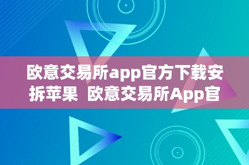 欧意交易所app官方下载安拆苹果  欧意交易所App官方下载安拆苹果：便利高效的交易平台