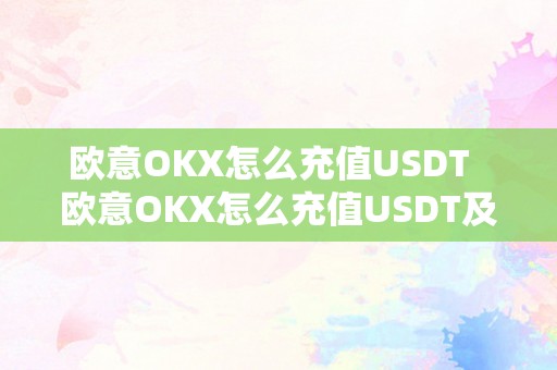 欧意OKX怎么充值USDT  欧意OKX怎么充值USDT及欧意OKX怎么充值？详细教程分享