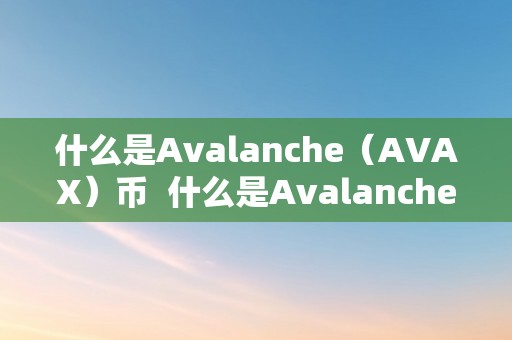 什么是Avalanche（AVAX）币  什么是Avalanche（AVAX）币及ava是什么币种