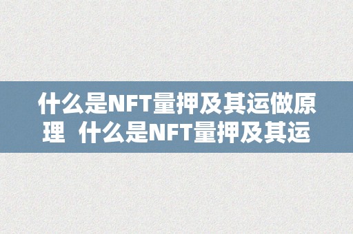 什么是NFT量押及其运做原理  什么是NFT量押及其运做原理及NFT量押挖矿