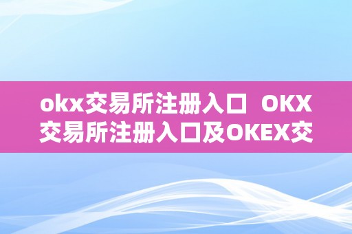 okx交易所注册入口  OKX交易所注册入口及OKEX交易所注册：若何顺利注册并起头交易数字资产