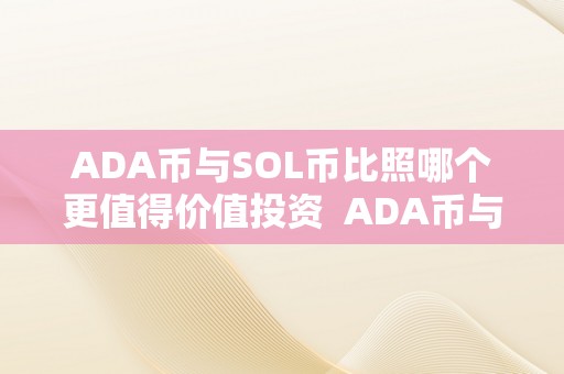 ADA币与SOL币比照哪个更值得价值投资  ADA币与SOL币比照：哪个更值得价值投资?