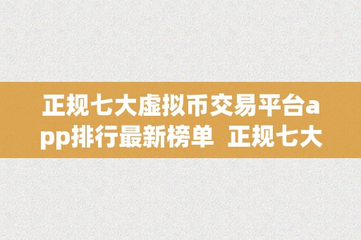 正规七大虚拟币交易平台app排行最新榜单  正规七大虚拟币交易平台app排行最新榜单