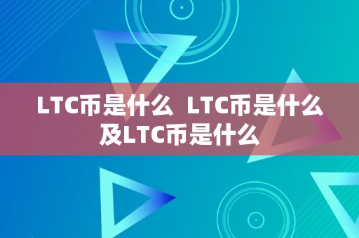 LTC币是什么  LTC币是什么及LTC币是什么