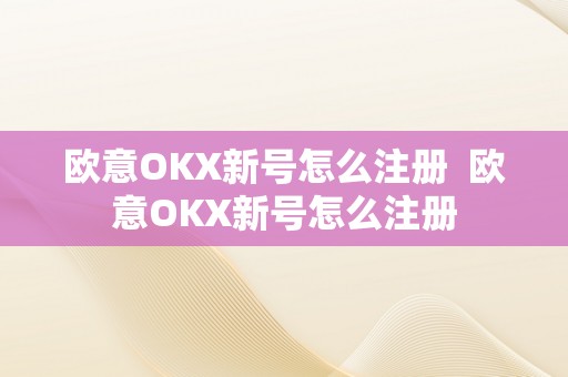 欧意OKX新号怎么注册  欧意OKX新号怎么注册