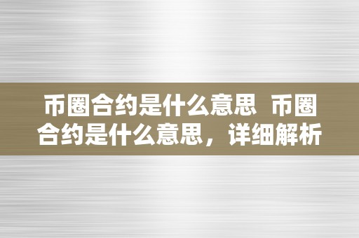 币圈合约是什么意思  币圈合约是什么意思，详细解析数字货币范畴的智能合约