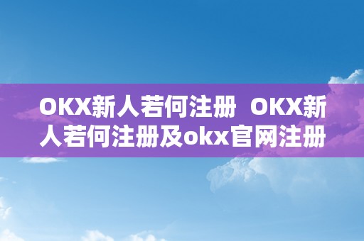 OKX新人若何注册  OKX新人若何注册及okx官网注册指南