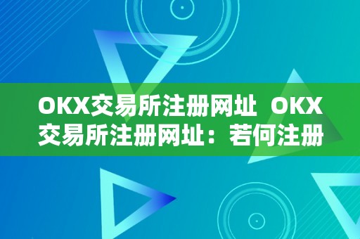 OKX交易所注册网址  OKX交易所注册网址：若何注册OKX交易所账户并起头交易数字资产