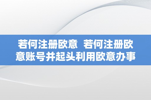 若何注册欧意  若何注册欧意账号并起头利用欧意办事