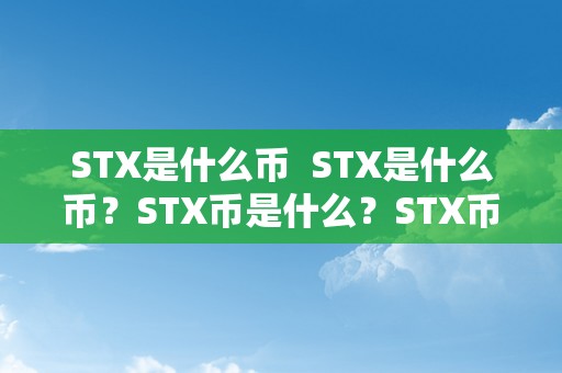 STX是什么币  STX是什么币？STX币是什么？STX币价值是几？STX币有什么特点？