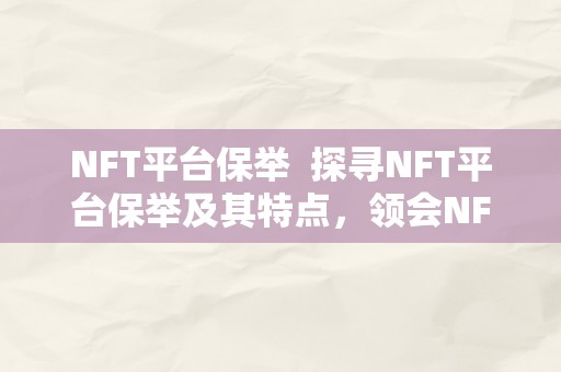 NFT平台保举  探寻NFT平台保举及其特点，领会NFT平台的开展趋向与应用场景