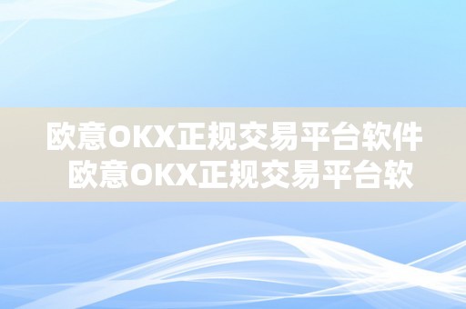 欧意OKX正规交易平台软件  欧意OKX正规交易平台软件及欧意ok官网