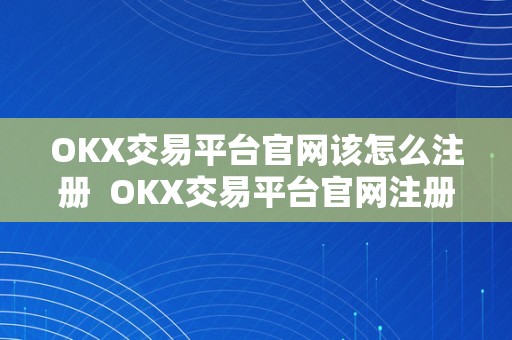 OKX交易平台官网该怎么注册  OKX交易平台官网注册及登录指南