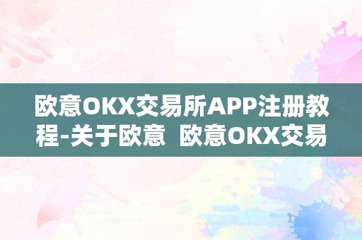 欧意OKX交易所APP注册教程-关于欧意  欧意OKX交易所APP注册教程