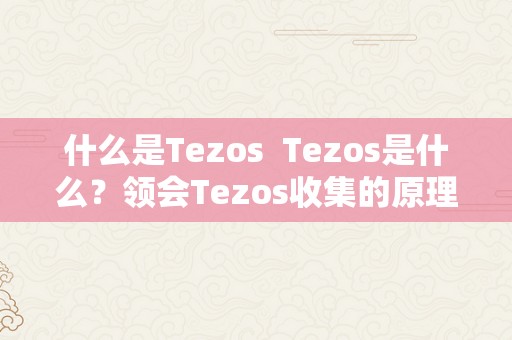 什么是Tezos  Tezos是什么？领会Tezos收集的原理、优势和应用场景