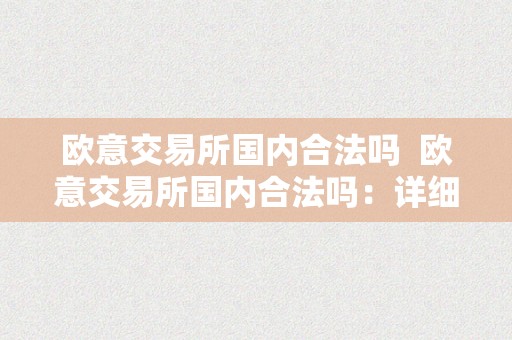 欧意交易所国内合法吗  欧意交易所国内合法吗：详细解析欧意交易所在中国的法令地位