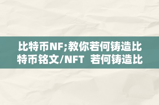 比特币NF;教你若何铸造比特币铭文/NFT  若何铸造比特币铭文/NFT