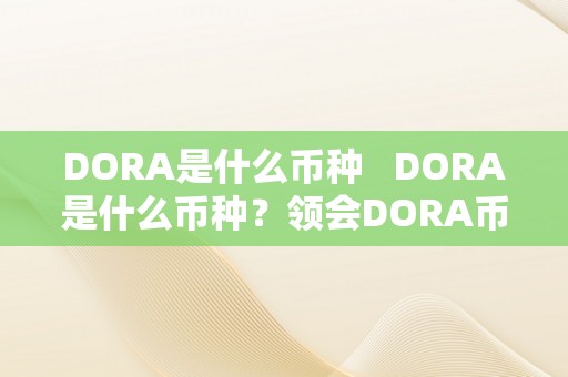 DORA是什么币种   DORA是什么币种？领会DORA币的一切