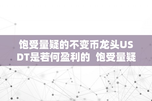 饱受量疑的不变币龙头USDT是若何盈利的  饱受量疑的不变币龙头USDT是若何盈利的及不变币usdt谁做的