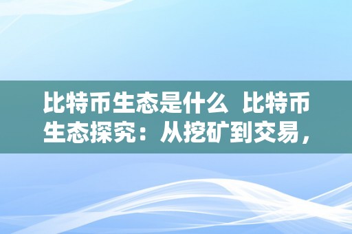 比特币生态是什么  比特币生态探究：从挖矿到交易，解读数字货币世界的生态系统